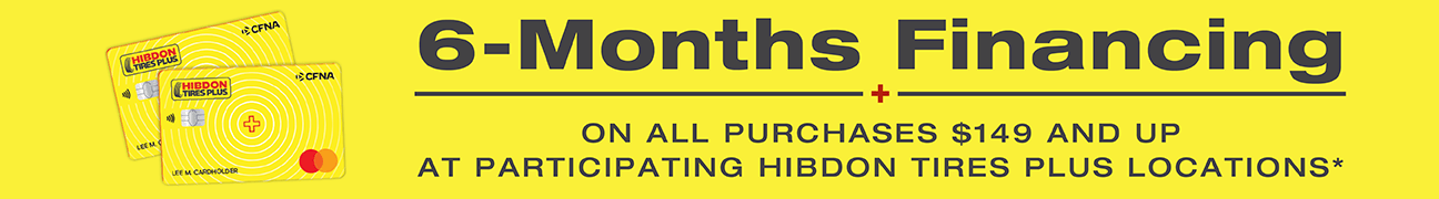 6 months promotional financing on all purchases $149 and up with Hibdon Tires Plus