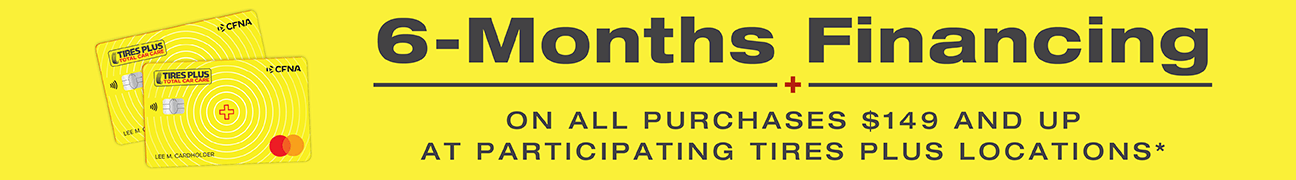 6 months promotional financing on all purchases $149 and up with Tires Plus