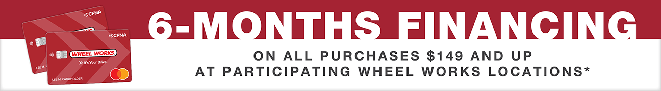 6 months promotional financing on all purchases $149 and up with Wheel Works